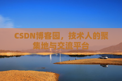 CSDN博客园,技术人的聚集地与交流平台 CSDN博客园,技术人的聚集地与交流平台